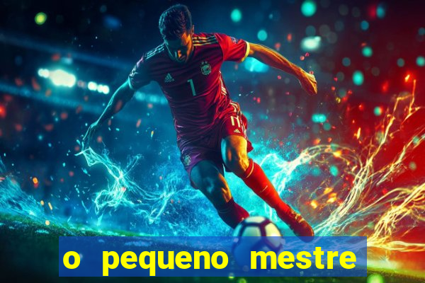 o pequeno mestre frases o pequeno mestre mensagens